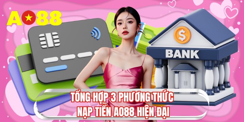 Tổng hợp 3 phương thức nạp tiền AO88 hiện đại